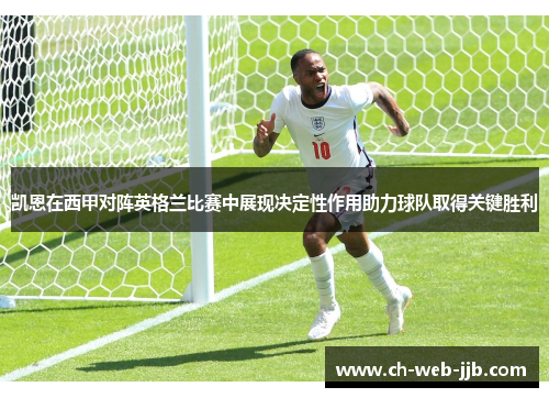 凯恩在西甲对阵英格兰比赛中展现决定性作用助力球队取得关键胜利
